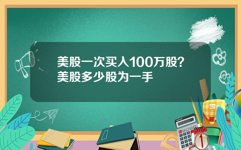 美股一次买入100万股？美股多少股为一手