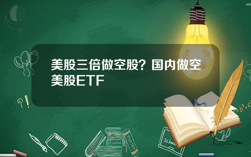 美股三倍做空股？国内做空美股ETF