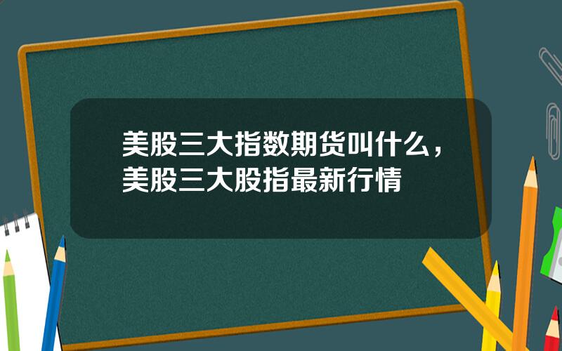 美股三大指数期货叫什么，美股三大股指最新行情