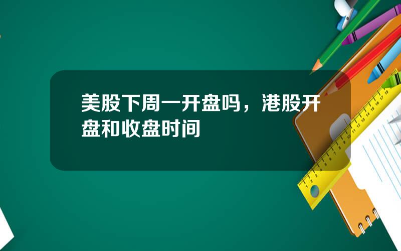 美股下周一开盘吗，港股开盘和收盘时间