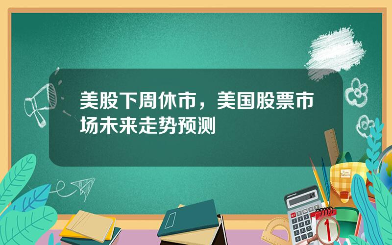 美股下周休市，美国股票市场未来走势预测