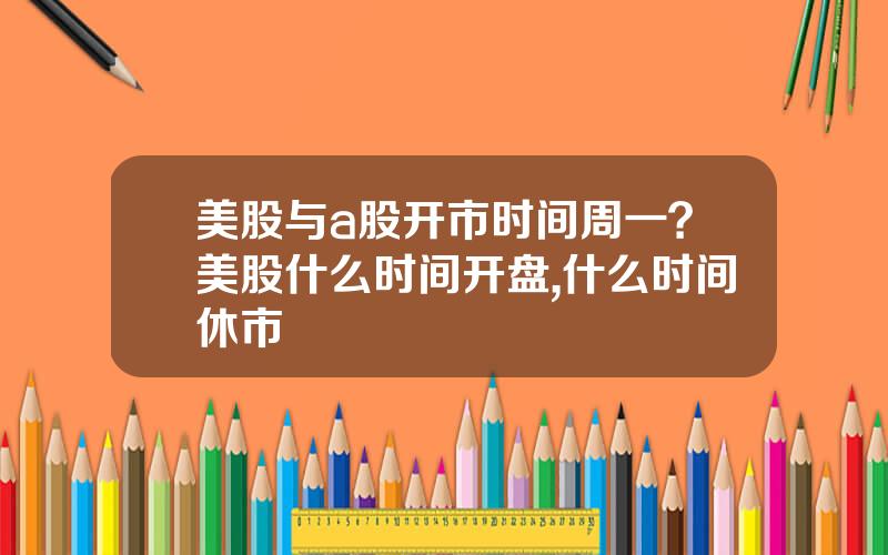 美股与a股开市时间周一？美股什么时间开盘,什么时间休市