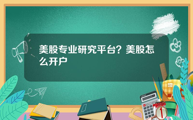 美股专业研究平台？美股怎么开户