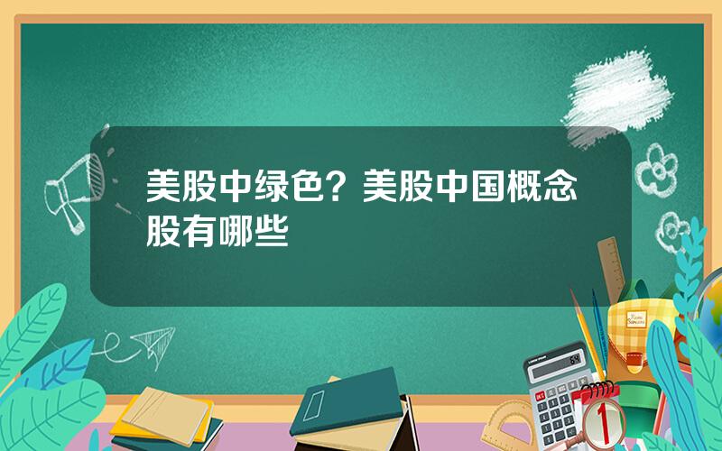 美股中绿色？美股中国概念股有哪些