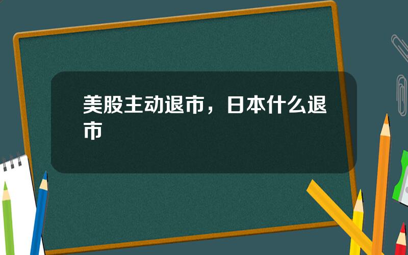 美股主动退市，日本什么退市