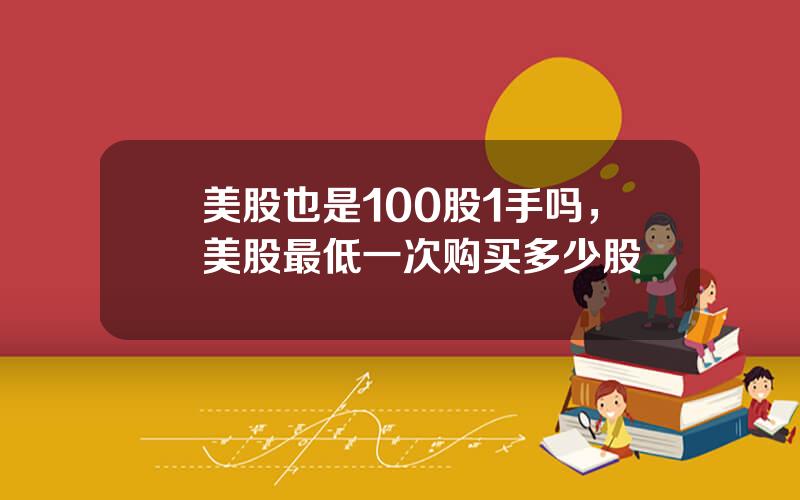 美股也是100股1手吗，美股最低一次购买多少股