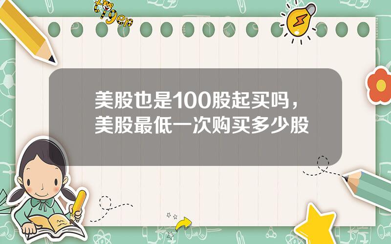 美股也是100股起买吗，美股最低一次购买多少股