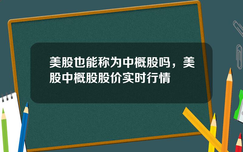 美股也能称为中概股吗，美股中概股股价实时行情