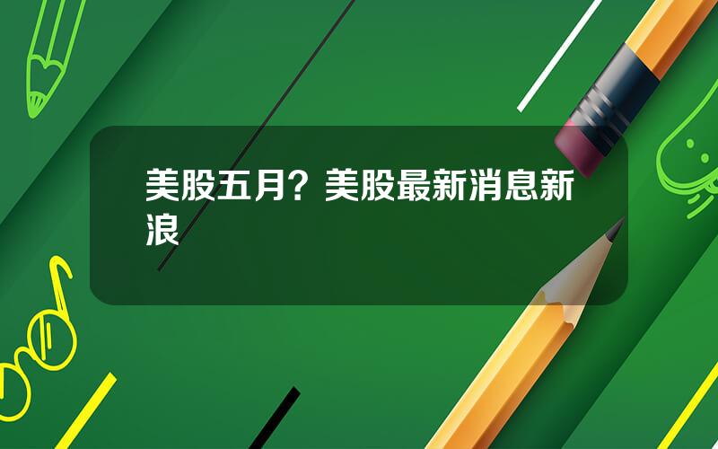 美股五月？美股最新消息新浪