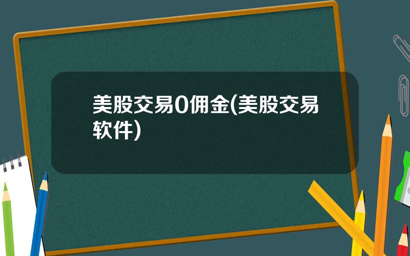 美股交易0佣金(美股交易软件)