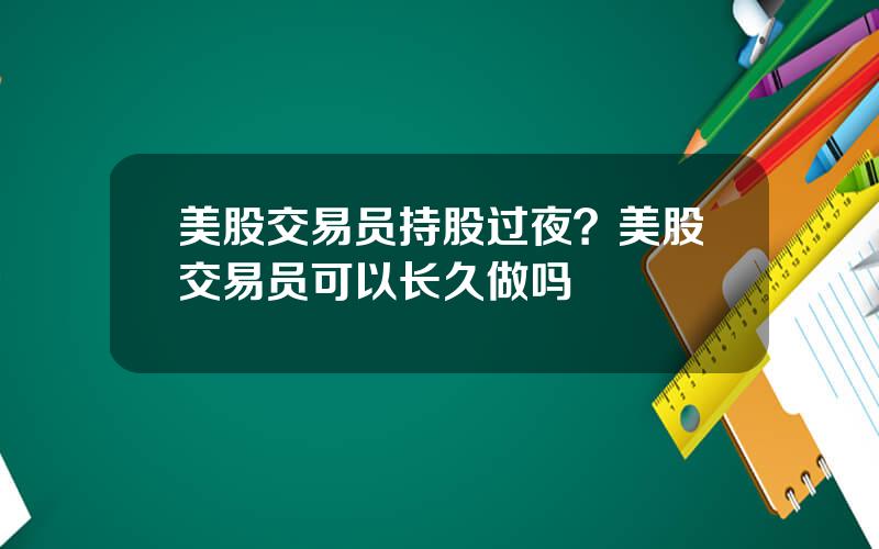 美股交易员持股过夜？美股交易员可以长久做吗