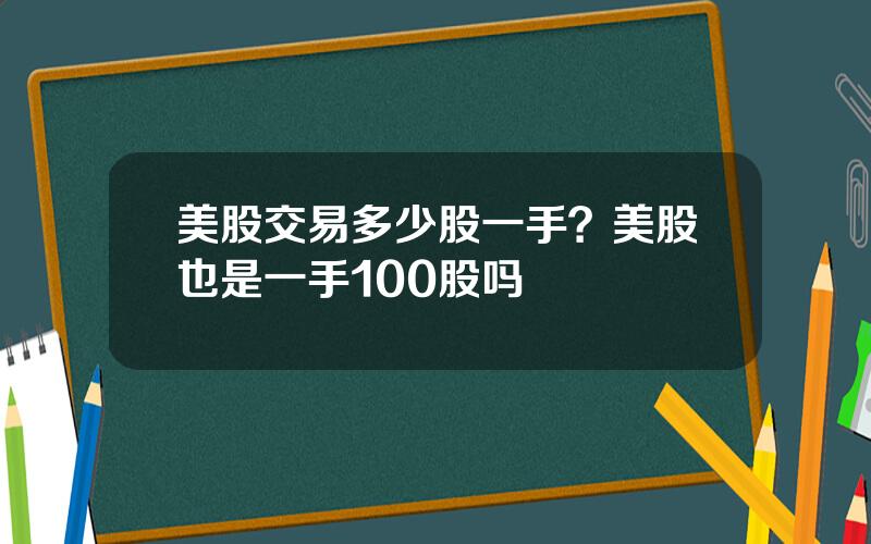 美股交易多少股一手？美股也是一手100股吗