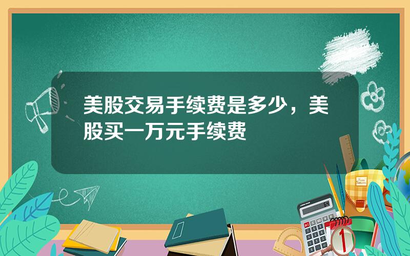 美股交易手续费是多少，美股买一万元手续费