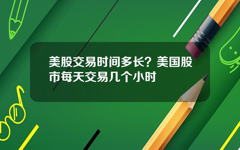 美股交易时间多长？美国股市每天交易几个小时