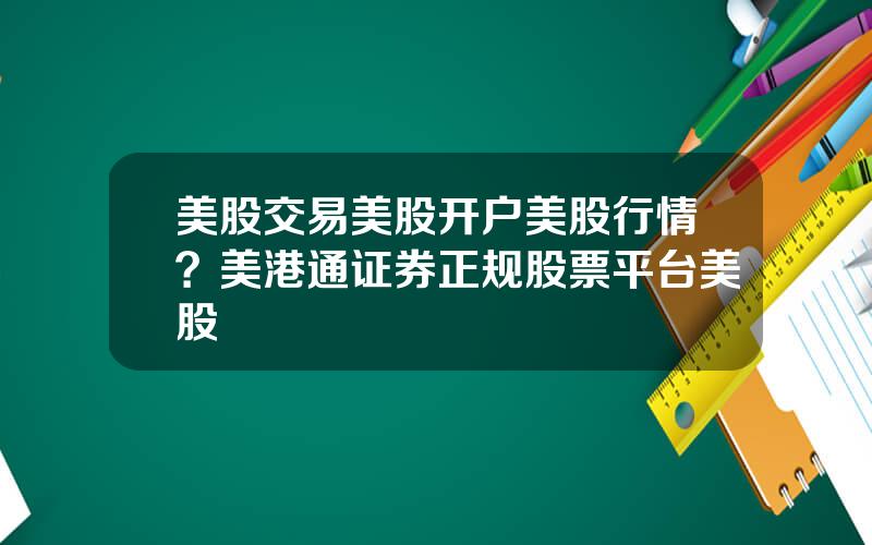 美股交易美股开户美股行情？美港通证券正规股票平台美股