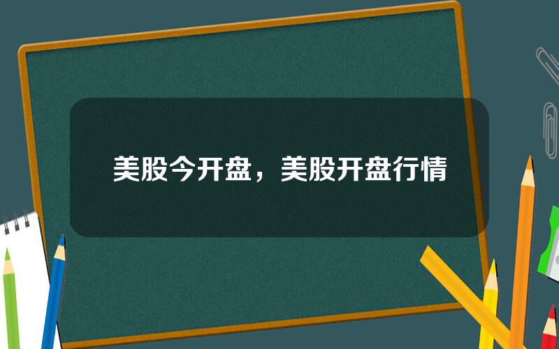 美股今开盘，美股开盘行情