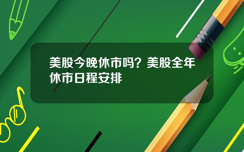 美股今晚休市吗？美股全年休市日程安排