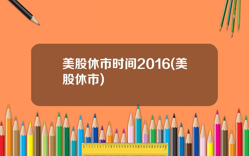 美股休市时间2016(美股休市)