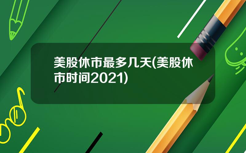 美股休市最多几天(美股休市时间2021)