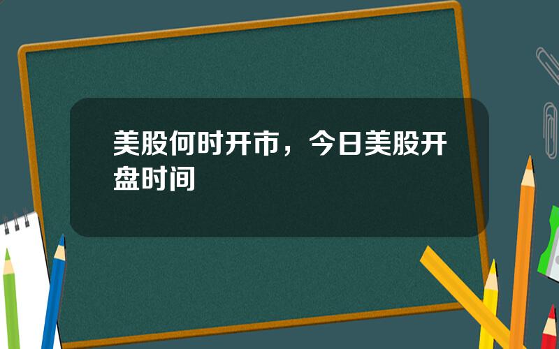 美股何时开市，今日美股开盘时间