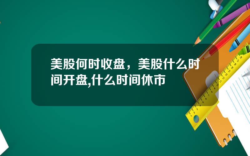 美股何时收盘，美股什么时间开盘,什么时间休市