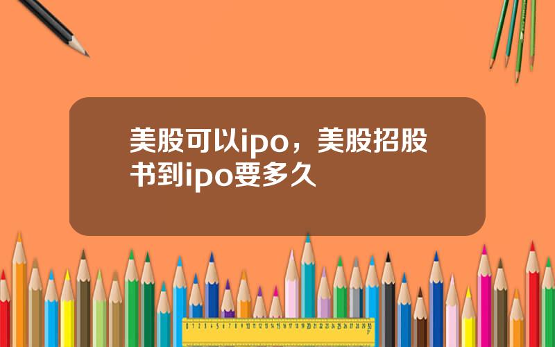 美股可以ipo，美股招股书到ipo要多久