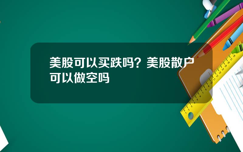 美股可以买跌吗？美股散户可以做空吗