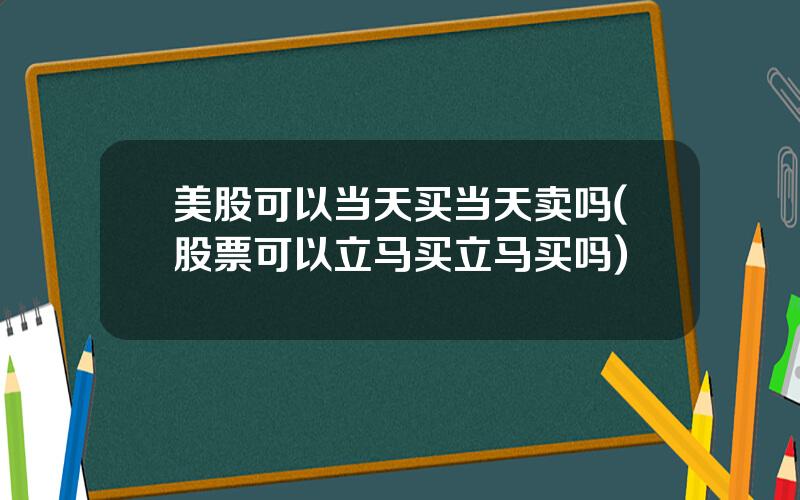 美股可以当天买当天卖吗(股票可以立马买立马买吗)