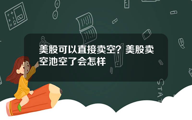 美股可以直接卖空？美股卖空池空了会怎样