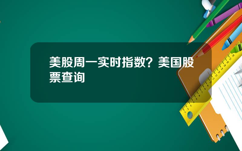 美股周一实时指数？美国股票查询