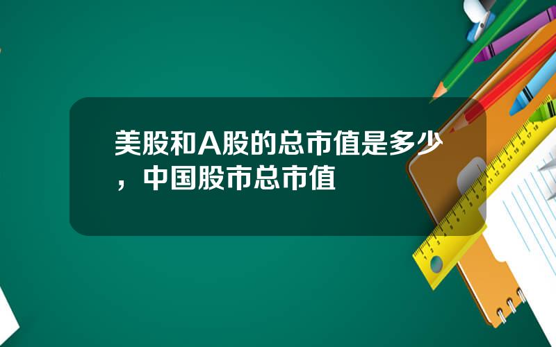 美股和A股的总市值是多少，中国股市总市值