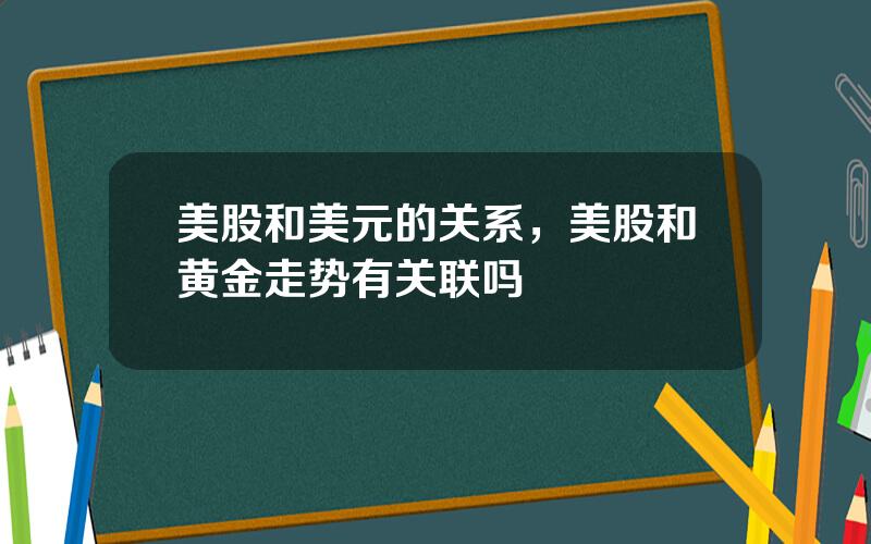 美股和美元的关系，美股和黄金走势有关联吗