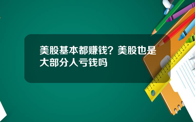 美股基本都赚钱？美股也是大部分人亏钱吗