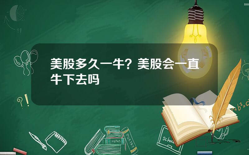 美股多久一牛？美股会一直牛下去吗