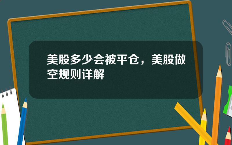 美股多少会被平仓，美股做空规则详解