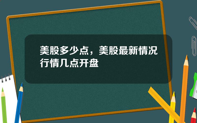 美股多少点，美股最新情况行情几点开盘