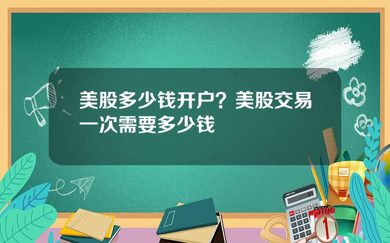 美股多少钱开户？美股交易一次需要多少钱