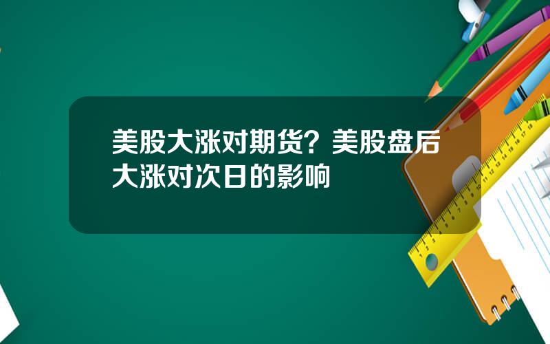 美股大涨对期货？美股盘后大涨对次日的影响