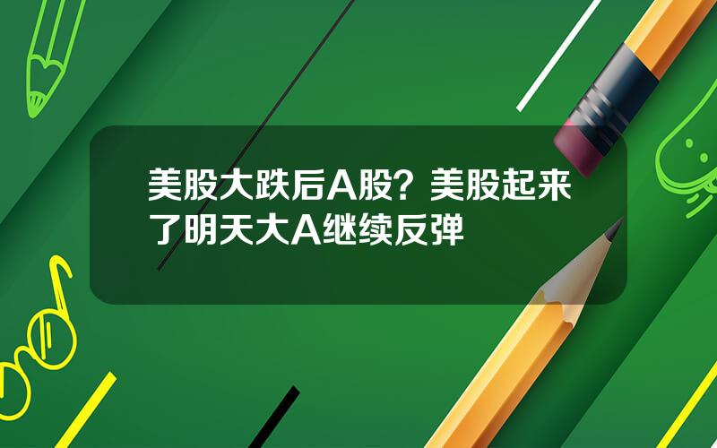 美股大跌后A股？美股起来了明天大A继续反弹