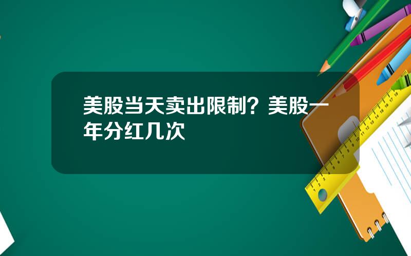 美股当天卖出限制？美股一年分红几次