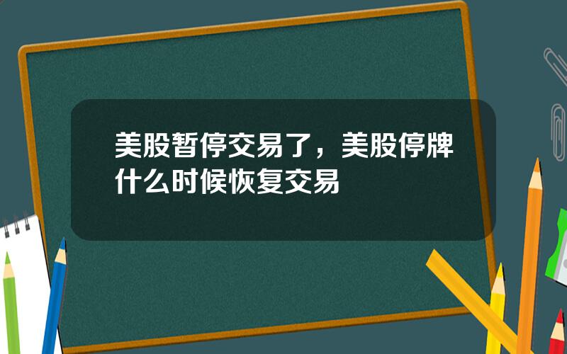 美股暂停交易了，美股停牌什么时候恢复交易