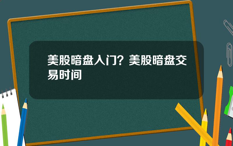 美股暗盘入门？美股暗盘交易时间