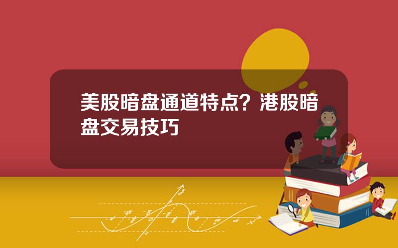 美股暗盘通道特点？港股暗盘交易技巧