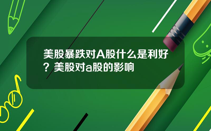 美股暴跌对A股什么是利好？美股对a股的影响