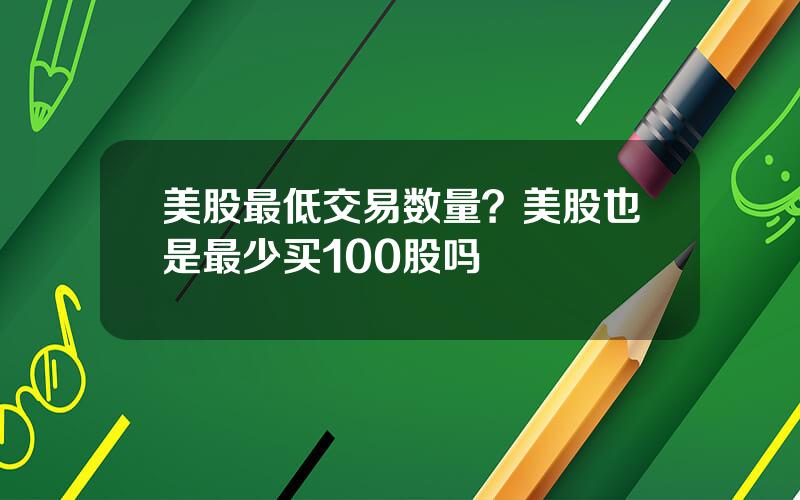 美股最低交易数量？美股也是最少买100股吗