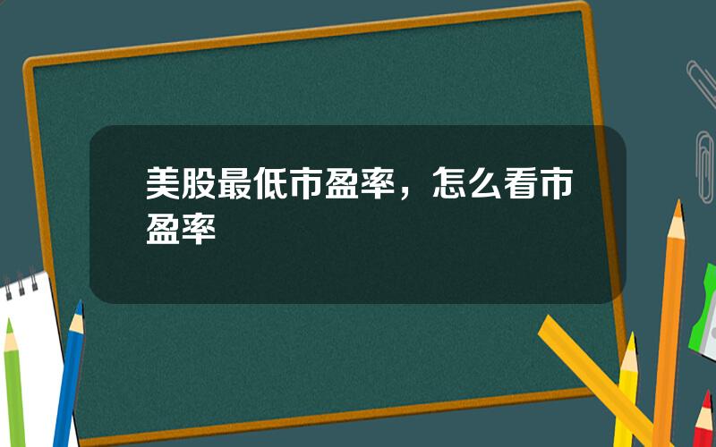 美股最低市盈率，怎么看市盈率