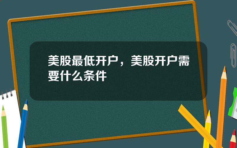 美股最低开户，美股开户需要什么条件