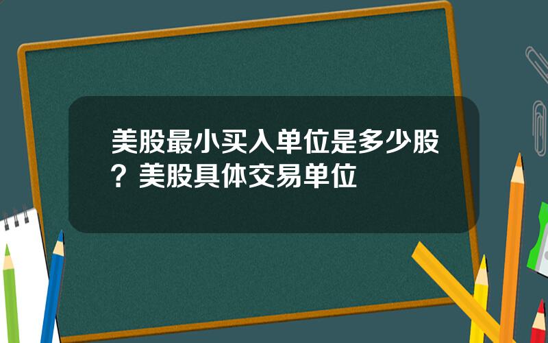 美股最小买入单位是多少股？美股具体交易单位