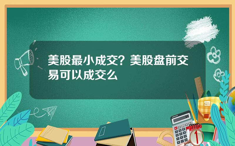 美股最小成交？美股盘前交易可以成交么