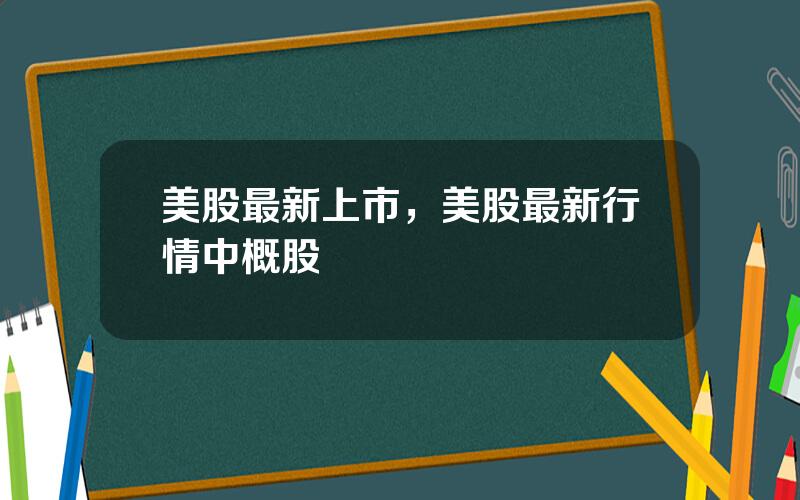 美股最新上市，美股最新行情中概股